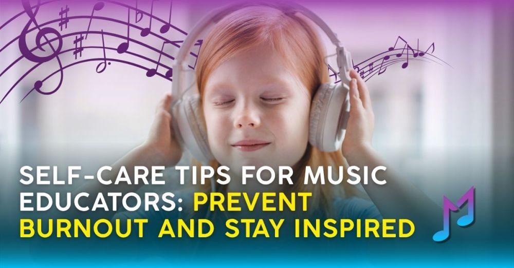 Self-Care Tips for Music Educators: Prevent Burnout and Stay Inspired